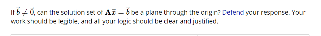 If 70, can the solution set of Ax = - be a plane through the origin? Defend your response. Your
work should be legible, and all your logic should be clear and justified.