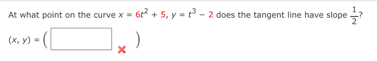 At what point on the curve x =
(x, y) =
1
6t² + 5, y = t³ - 2 does the tangent line have slope ?