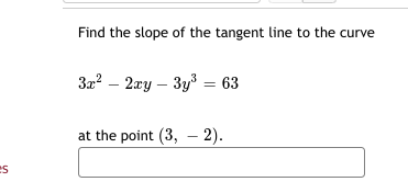 Find the slope of the tangent line to the curve
3a? – 2ay – 3y = 63
at the point (3, –- 2).
es
