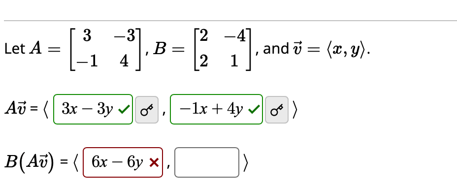 Let A =
3
-1
-31
4
Av = 3x - 3y
, B =
OT
B(A) =( 6x-6y x
[24]
1
12²2
and 7 = (x, y).
- 1x + 4y ✔ o