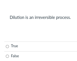 Dilution is an irreversible process.
True
False

