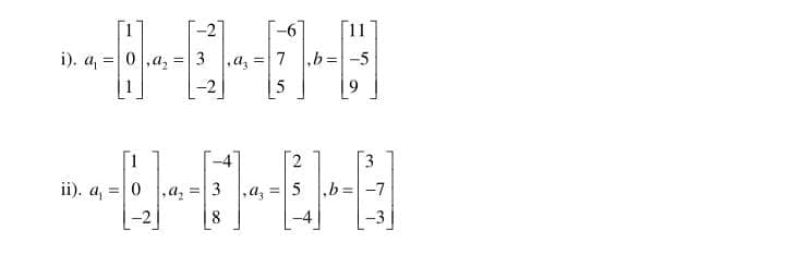 -6
[11
i). а, %3D 0,а,
a, =7
,b=-5
-2
5
3
ii). a, = 0
3
,az =5
,b3D
-7
!!
8
-4
