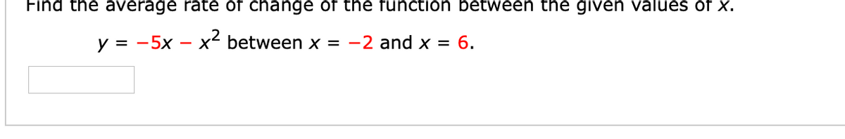 Find the average rate of change of the function between the given values of x.
y = -5x – x² between x = -2 and x = 6.
