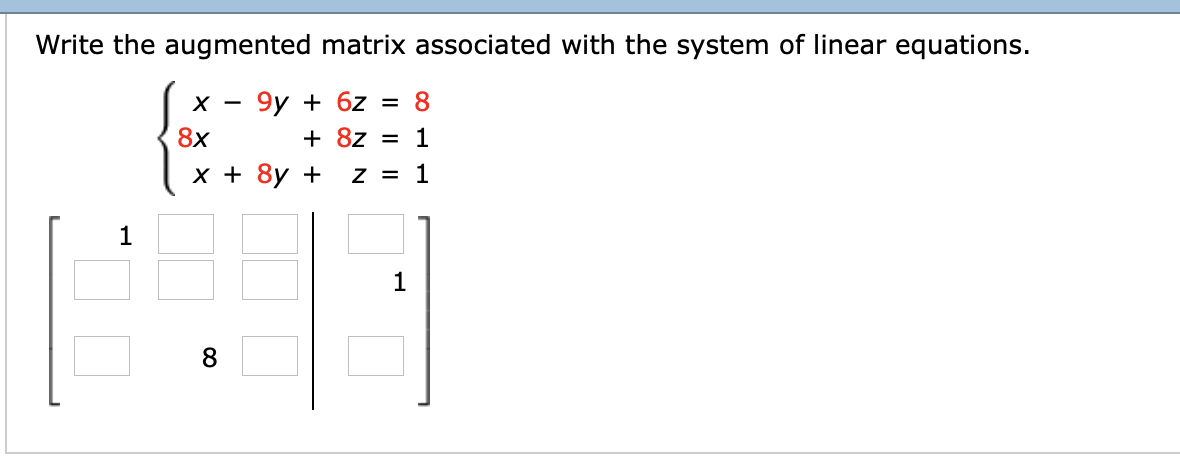 Write the augmented matrix associated with the system of linear equations.
9у + 6z %3 8
+ 8z
8x
%3D
х+ 8y +
z = 1
1
8
