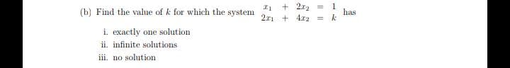 (b) Find the value of k for which the system
+ 2.x2
1
has
2ri + 4r2
i. exactly one solution
ii. infinite solutions
iii. no solution
I|||
