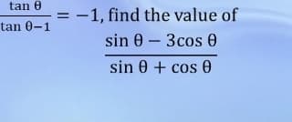 tan 0
-1, find the value of
tan 0-1
sin 0 – 3cos e
-
sin 0 + cos 0
