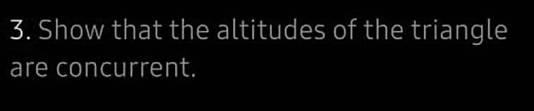 3. Show that the altitudes of the triangle
are concurrent.