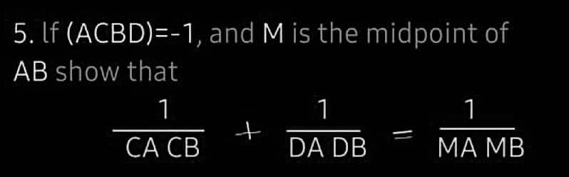 5. If (ACBD)=-1, and M is the midpoint of
AB show that
1
CA CB
+
1
DA DB
11
1
MA MB