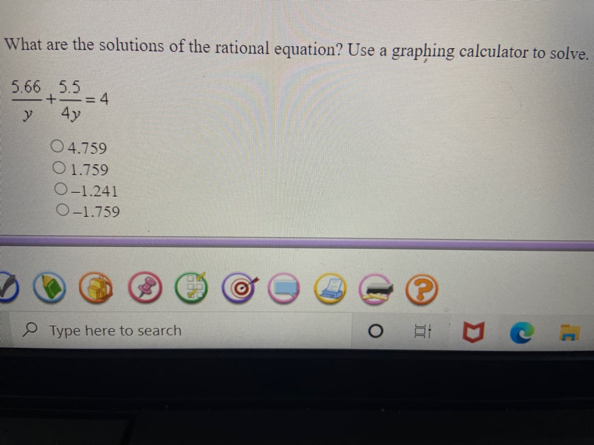 What are the solutions of the rational equation? Use a graphing calculator to solve.
5.66 , 5.5
=D4
4y
O 4.759
O 1.759
O-1.241
O-1.759
Type here to search
