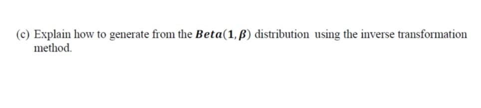 Explain how to generate from the Beta(1, ß) distribution using the inverse transformation
method.
