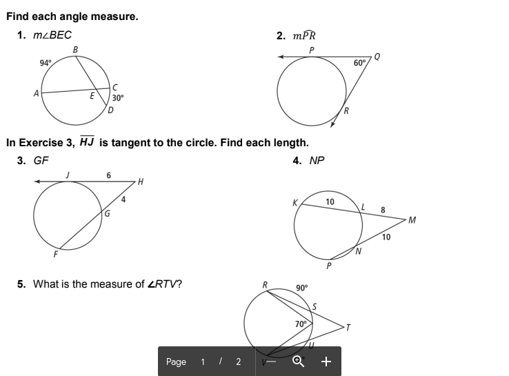 Find each angle measure.
1. MLBEC
2. mPR
B
94°
60°
A
30°
R
In Exercise 3, HJ is tangent to the circle. Find each length.
3. GF
4. NP
10
M
10
5. What is the measure of ZRTV?
R
90°
70°
Page 1 / 2
+
