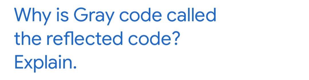 Why is Gray code called
the reflected code?
Explain.