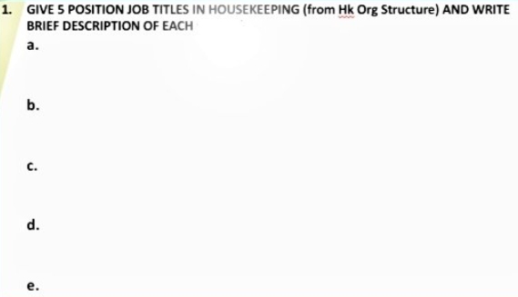 1. GIVE 5 POSITION JOB TITLES IN HOUSEKEEPING (from Hk Org Structure) AND WRITE
BRIEF DESCRIPTION OF EACH
а.
b.
C.
d.
е.
