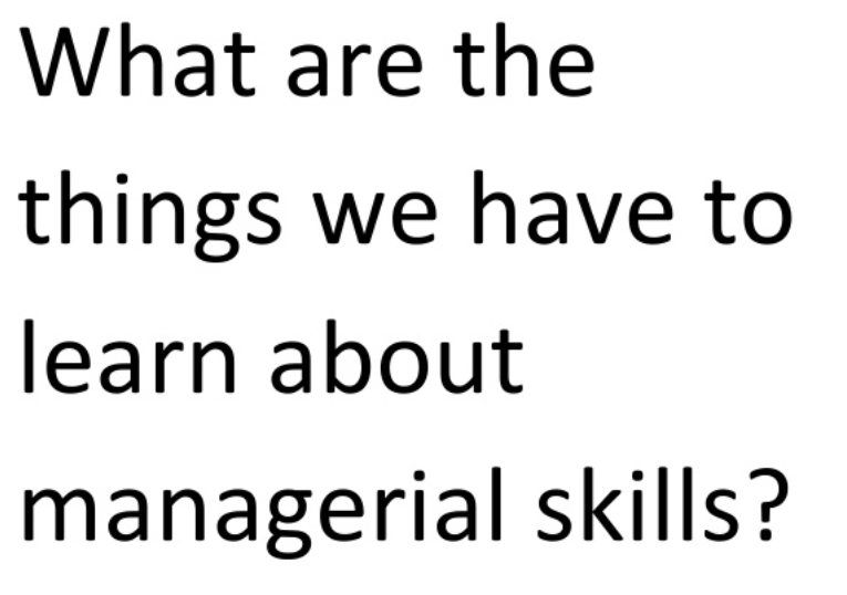 What are the
things we have to
learn about
managerial skills?
