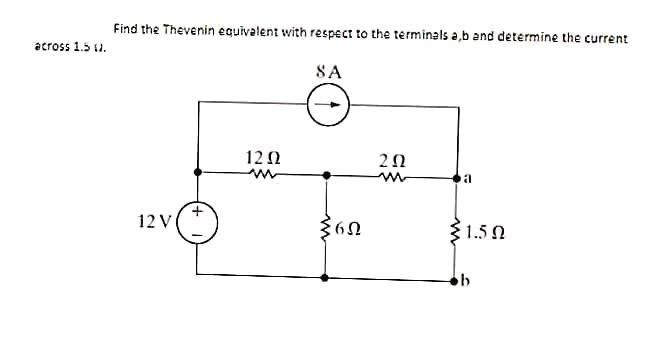 across 1.5 67.
Find the Thevenin equivalent with respect to the terminals a,b and determine the current
SA
12V
12 Ω
m
6Ω
2Ω
1
31.5 Ω
b