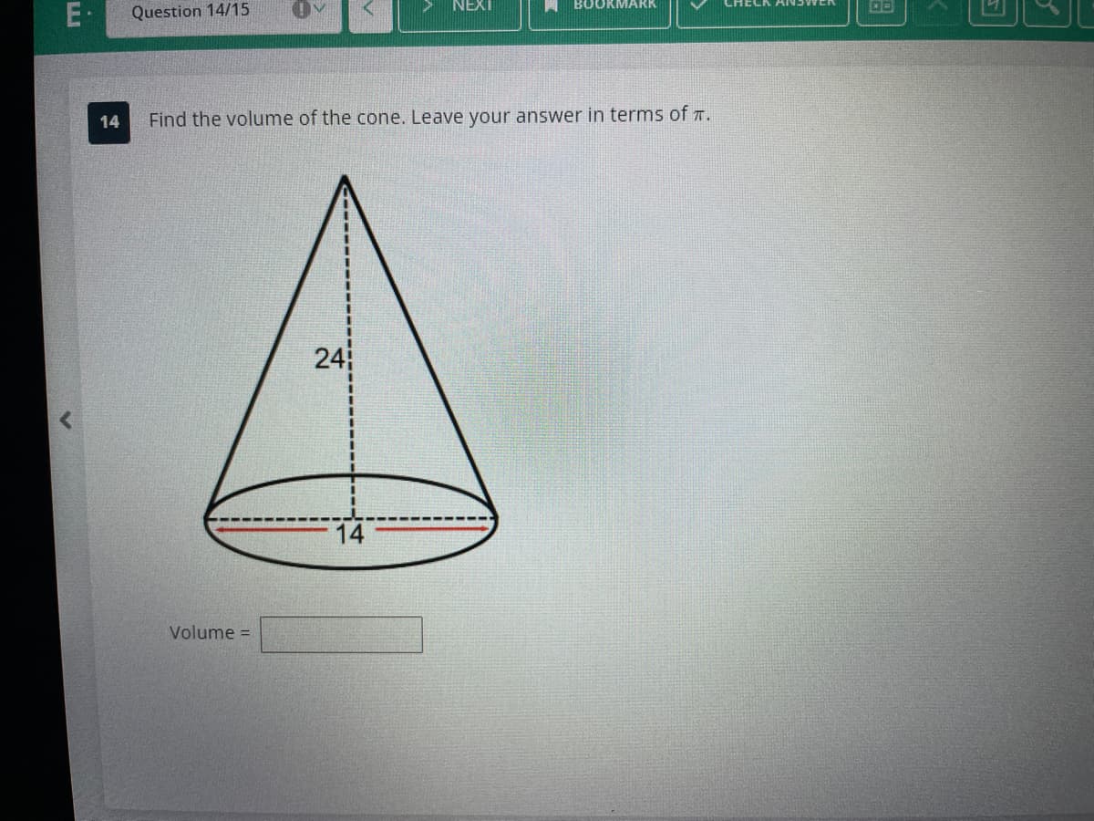 E.
Question 14/15
OM
Volume =
<
24
14 Find the volume of the cone. Leave your answer in terms of T.
NEXT
14
BOOKMARK
00