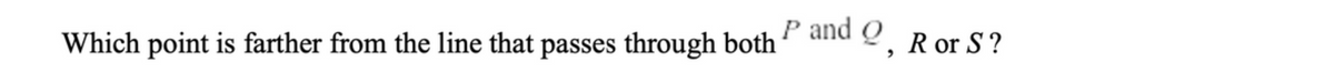 Which point is farther from the line that passes through both
P and 9,
R or S?