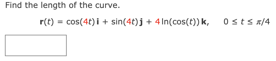 Find the length of the curve.
cos(4t) i + sin(4t)j + 4 In(cos(t)) k,
0 <t< n/4
