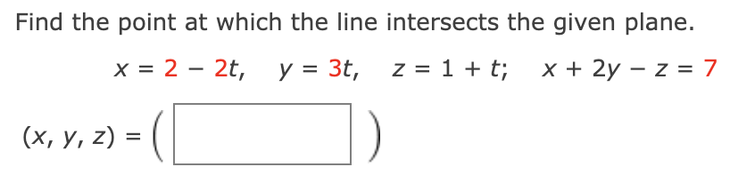 Find the point at which the line intersects the given plane.
x = 2 - 2t, y = 3t, z = 1 + t; x + 2y – z = 7
(х, у, 2) %3
