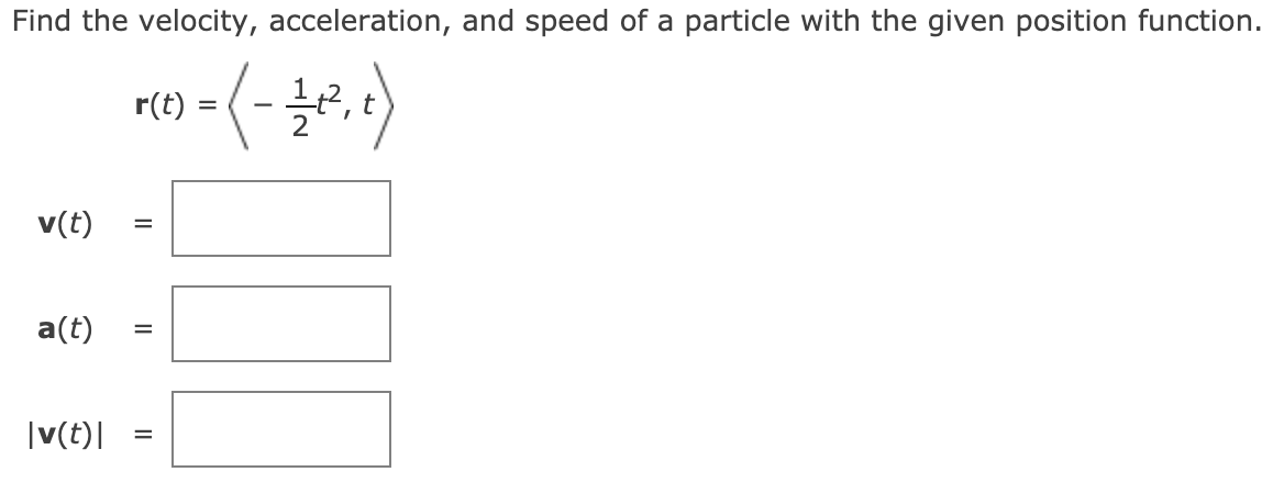 Find the velocity, acceleration, and speed of a particle with the given position function.
r(t) :
-
v(t)
a(t)
%D
|v(t)|
II
II
