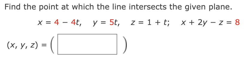 Find the point at which the line intersects the given plane.
x = 4 – 4t, y = 5t, z = 1 + t;
x + 2y – z = 8
(х, у, 2) %3D (
