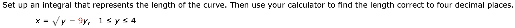 Set up an integral that represents the length of the curve.
X =
Vу - 9у, 1 s y <4
