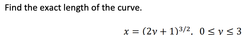 Find the exact length of the curve.
x = (2y + 1)3/2, 0<y<3
