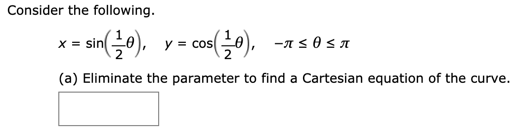 Consider the following.
X = sin
y =
= COS
(a) Eliminate the parameter to find a Cartesian equation of the curve.
