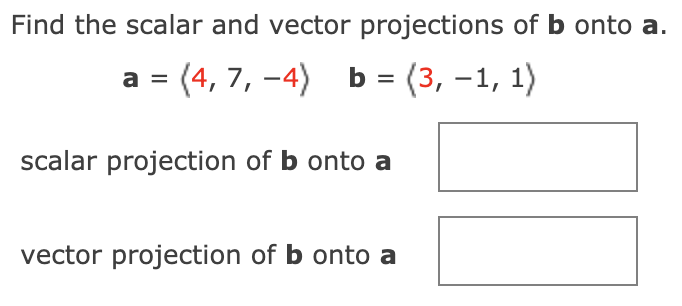 Find the scalar and vector projections of b onto a.
a = (4, 7, –4) b = (3, –1, 1)
scalar projection of b onto a
vector projection of b onto a
