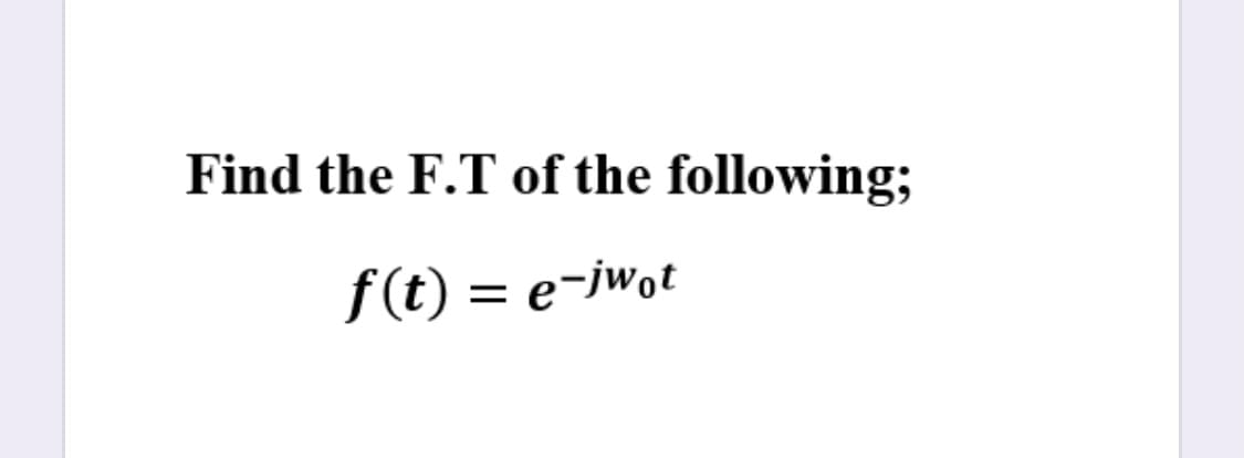 Find the F.T of the following;
f(t) = e-jwot
