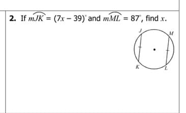 2. If mJK = (7x – 39)' and mML = 87', find x.
M
K
