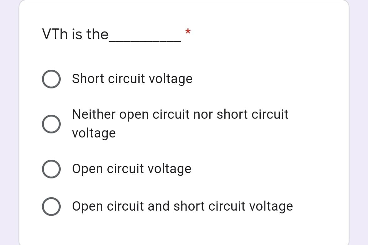 VTh is the
O Short circuit voltage
Neither open circuit nor short circuit
voltage
Open circuit voltage
Open circuit and short circuit voltage
