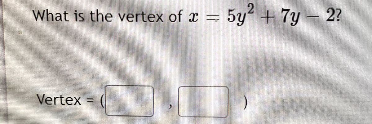 What is the vertex of I =
5y +7y–2?
Vertex
