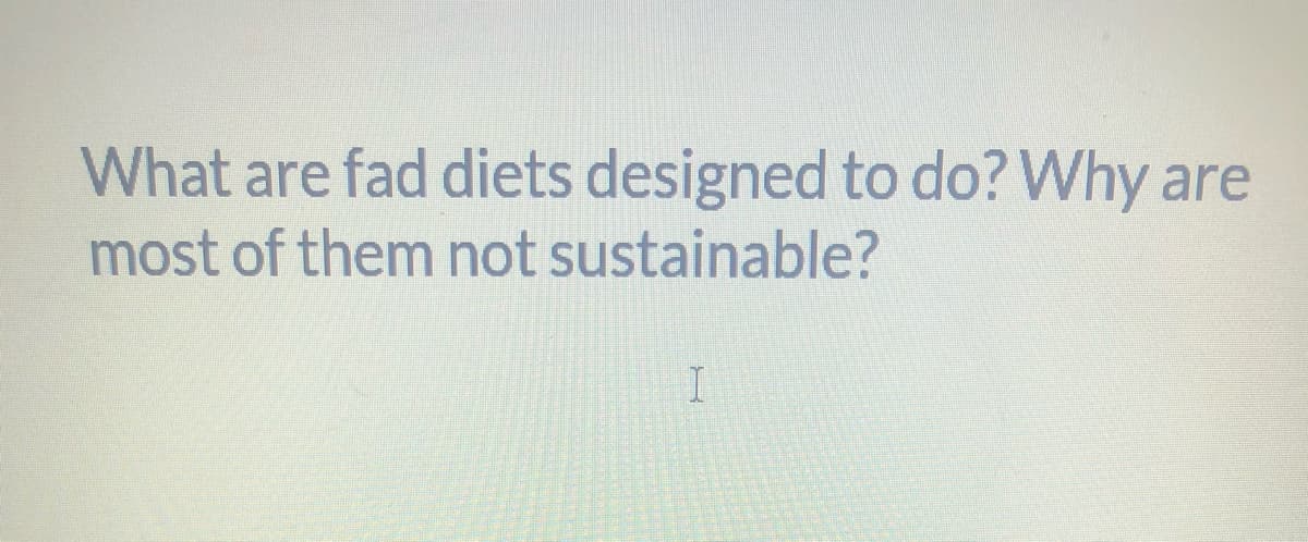 What are fad diets designed to do? Why are
most of them not sustainable?
