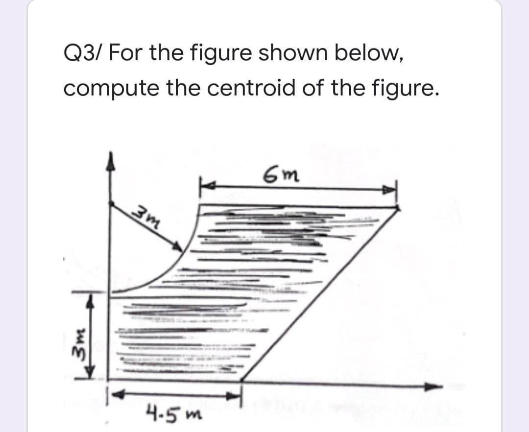Q3/ For the figure shown below,
compute the centroid of the figure.
6m
3m
4.5 m
