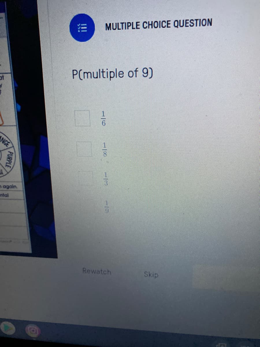 MULTIPLE CHOICE QUESTION
P(multiple of 9)
NGE
n again
ntal
Rewatch
Skip
-/3
!!
PURPLE
