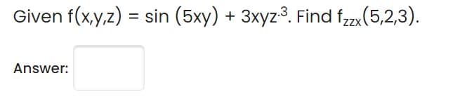 Given f(x,y,z) = sin (5xy) + 3xyz3. Find f,zx(5,2,3).
Answer:
