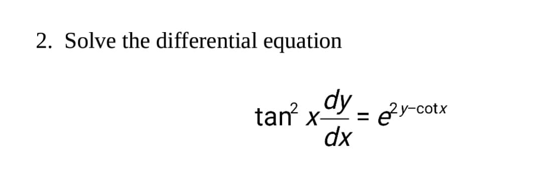 2. Solve the differential equation
dy -
tan x-
ey-cotx
dx
