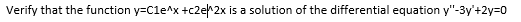 Verify that the function y=Cle^x +c2er2x is a solution of the differential equation y"-3y'+2y=0
