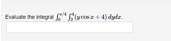 Evaluate the integral f74 (y cos a + 4) dydx.
