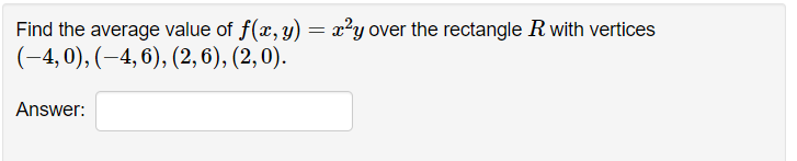 Find the average value of f(x, y) = x?y over the rectangle Rwith vertices
(-4, 0), (–4, 6), (2, 6), (2,0).
Answer:

