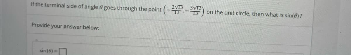 If the terminal side of angle 0 goes through the point (- -)
3VI3
on the unit circle, then what is sin(0)?
Provide your answer below:
sin (0) =
