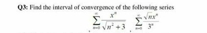 Q3: Find the interval of convergence of the following series
Vnx"
Σ
n0 Vn +3
3"
