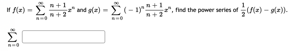 \f f(x) =
8
n=0
8
n=0
n +1
n + 2
∞
" and g(x) = ) ( – 1) + 1
=
n + 2
n=0
2", find the power series of(f(x) – g(x)).