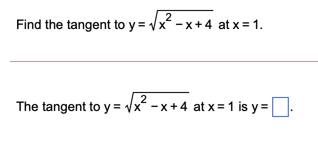 2
Find the tangent to y = Vx -x+4 at x = 1.
The tangent to y = Vx - x +4 at x = 1 is y =:
