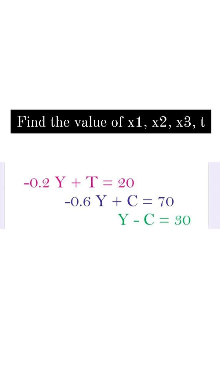 Find the value of x1, x2, x3,
t
-0.2 Y + T = 20
%3D
-0.6 Y + C = 70
Y - C = 30
