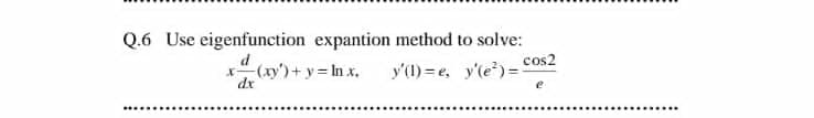 Q.6 Use eigenfunction expantion method to solve:
d
(xy')+ y In x.
dr
y'(1) = e, y'le)= cos2
....
.....
