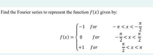 Find the Fourier series to represent the function f(x) given by:
-1 for
f(x) = 0 for
+1
for
-A<x<
TL
KIN
T
2
TL
< X <H