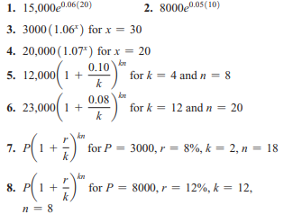 1. 15,000e0.06(20)
2. 8000e0.05(10)
3. 3000 (1.06*) for x = 30
4. 20,000 (1.07*) for x = 20
0.10
5. 12,000 1 +
k
for k = 4
and n = 8
kn
for k = 12 and n = 20
0.08
6. 23,000 1 +
k
kn
for P =
7.
1 +
3000, r = 8%, k = 2, n = 18
8. P 1 +
kn
for P = 8000, r = 12%, k = 12,
n = 8
