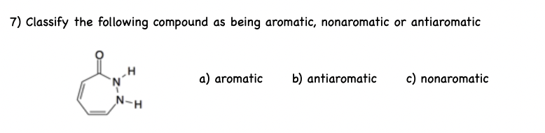 7) Classify the following compound as being aromatic, nonaromatic or antiaromatic
c) nonaromatic
H
'N'
b) antiaromatic
a) aromatic
N-H
